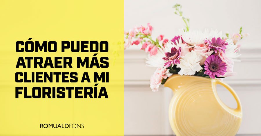 Cómo puedo atraer más clientes a mi floristería | Romualdfons.com